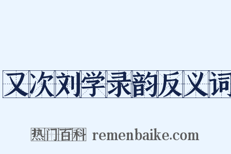 又次刘学录韵反义词是什么意思的图片
